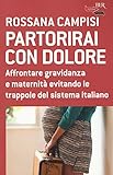 Partorirai con dolore. Affrontare gravidanza e maternità evitando le trappole del sistema italiano